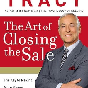 The Art of Closing the Sale: The Key to Making More Money Faster in the World of Professional Selling