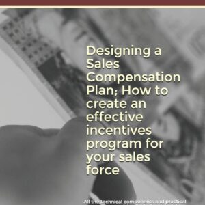Designing a Sales Compensation Plan; How to create an effective incentives program for your sales force